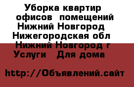 Уборка квартир, офисов, помещений Нижний Новгород - Нижегородская обл., Нижний Новгород г. Услуги » Для дома   